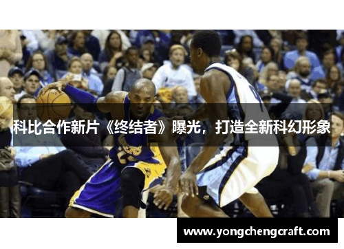 科比合作新片《终结者》曝光，打造全新科幻形象